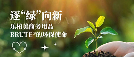 逐“绿”向新：乐柏美商务用品BRUTE®的环保使命